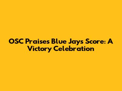OSC Praises Blue Jays' Score: A Victory Celebration
