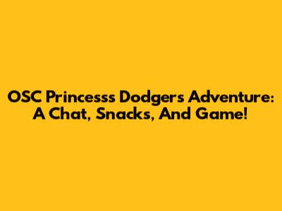 OSC Princess's Dodgers Adventure: A Chat, Snacks, And Game!