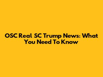 OSC Real SC Trump News: What You Need To Know