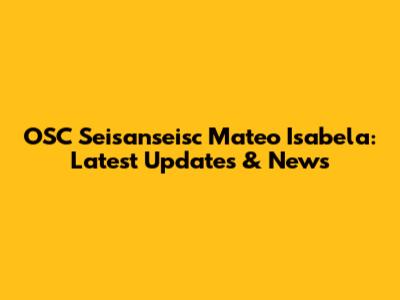 OSC Seisanseisc Mateo Isabela: Latest Updates & News