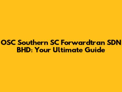 OSC Southern SC Forwardtran SDN BHD: Your Ultimate Guide