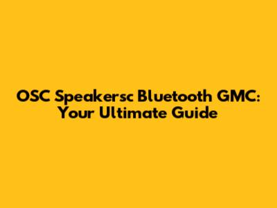 OSC Speakersc Bluetooth GMC: Your Ultimate Guide