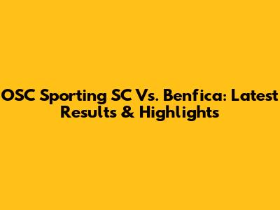 OSC Sporting SC Vs. Benfica: Latest Results & Highlights