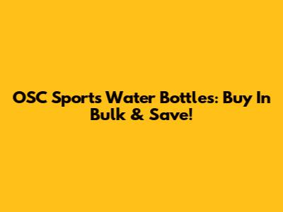 OSC Sports Water Bottles: Buy In Bulk & Save!