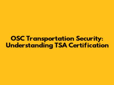 OSC Transportation Security: Understanding TSA Certification