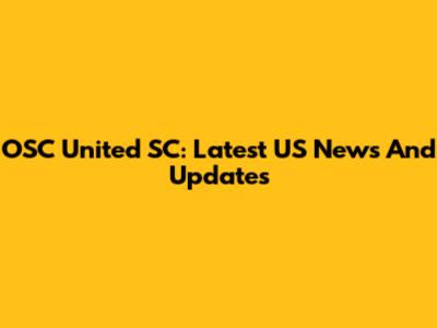 OSC United SC: Latest US News And Updates
