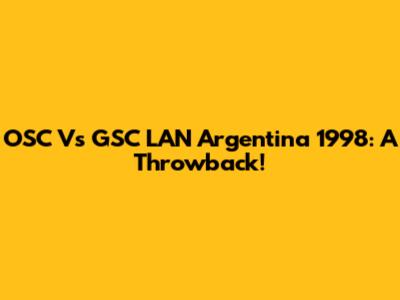 OSC Vs GSC LAN Argentina 1998: A Throwback!