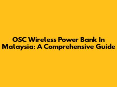 OSC Wireless Power Bank In Malaysia: A Comprehensive Guide