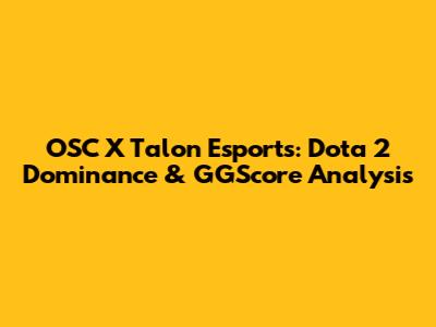 OSC X Talon Esports: Dota 2 Dominance & GGScore Analysis