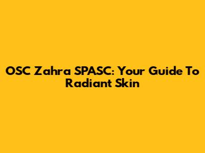 OSC Zahra SPASC: Your Guide To Radiant Skin