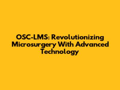 OSC-LMS: Revolutionizing Microsurgery With Advanced Technology