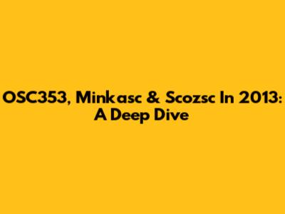 OSC353, Minkasc & Scozsc In 2013: A Deep Dive