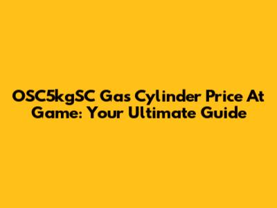 OSC5kgSC Gas Cylinder Price At Game: Your Ultimate Guide