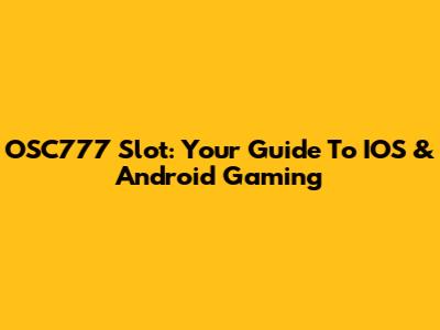 OSC777 Slot: Your Guide To IOS & Android Gaming