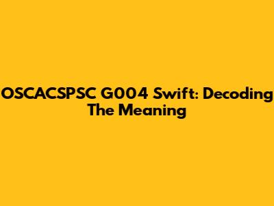 OSCACSPSC G004 Swift: Decoding The Meaning