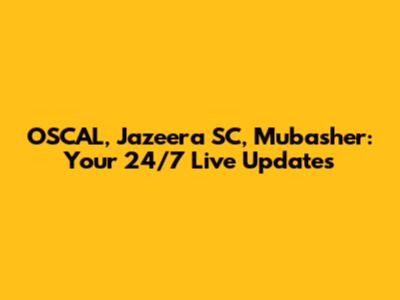OSCAL, Jazeera SC, Mubasher: Your 24/7 Live Updates