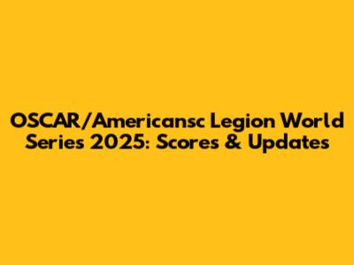 OSCAR/Americansc Legion World Series 2025: Scores & Updates