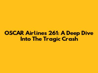 OSCAR Airlines 261: A Deep Dive Into The Tragic Crash