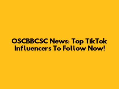 OSCBBCSC News: Top TikTok Influencers To Follow Now!