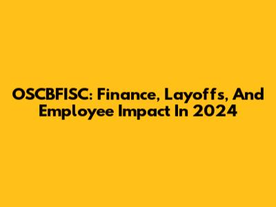 OSCBFISC: Finance, Layoffs, And Employee Impact In 2024