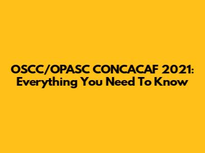 OSCC/OPASC CONCACAF 2021: Everything You Need To Know