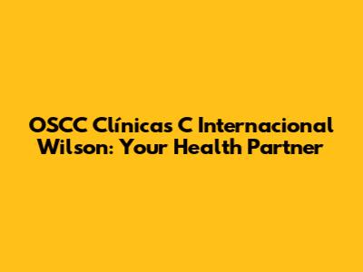 OSCC Clínicas C Internacional Wilson: Your Health Partner