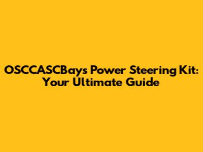 OSCCASCBays Power Steering Kit: Your Ultimate Guide