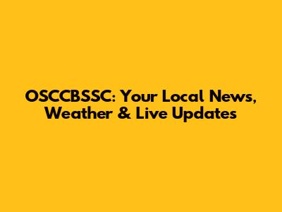 OSCCBSSC: Your Local News, Weather & Live Updates