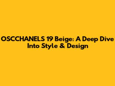 OSCCHANELS 19 Beige: A Deep Dive Into Style & Design