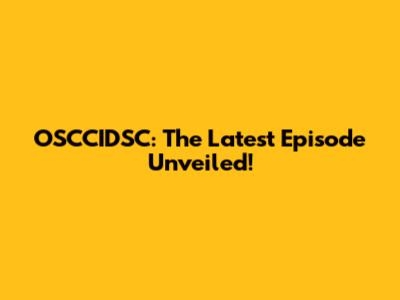 OSCCIDSC: The Latest Episode Unveiled!