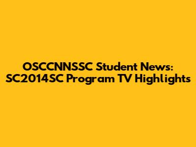 OSCCNNSSC Student News: SC2014SC Program TV Highlights