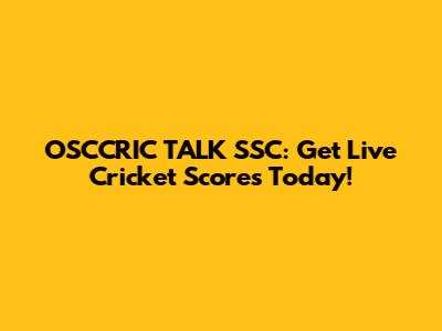 OSCCRIC TALK SSC: Get Live Cricket Scores Today!