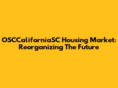 OSCCaliforniaSC Housing Market: Reorganizing The Future