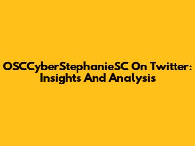 OSCCyberStephanieSC On Twitter: Insights And Analysis