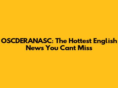 OSCDERANASC: The Hottest English News You Can't Miss