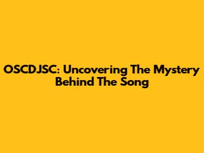 OSCDJSC: Uncovering The Mystery Behind The Song