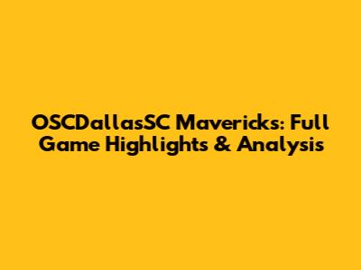 OSCDallasSC Mavericks: Full Game Highlights & Analysis