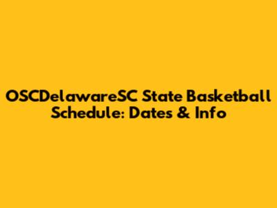 OSCDelawareSC State Basketball Schedule: Dates & Info