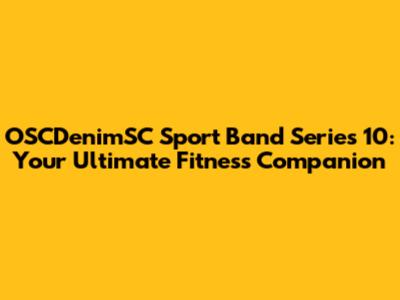 OSCDenimSC Sport Band Series 10: Your Ultimate Fitness Companion