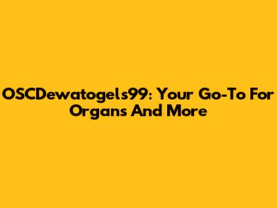 OSCDewatogels99: Your Go-To For Organs And More