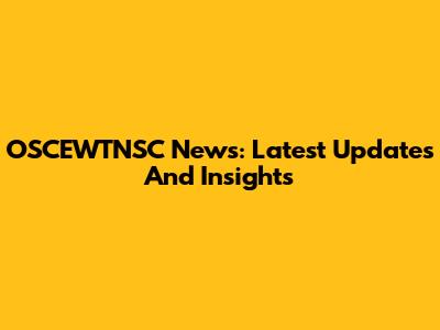 OSCEWTNSC News: Latest Updates And Insights
