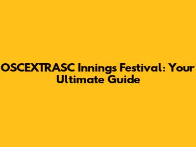 OSCEXTRASC Innings Festival: Your Ultimate Guide