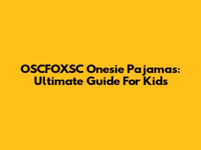 OSCFOXSC Onesie Pajamas: Ultimate Guide For Kids