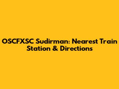 OSCFXSC Sudirman: Nearest Train Station & Directions