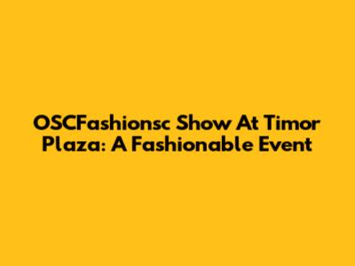 OSCFashionsc Show At Timor Plaza: A Fashionable Event