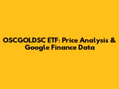 OSCGOLDSC ETF: Price Analysis & Google Finance Data