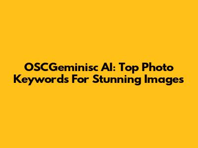 OSCGeminisc AI: Top Photo Keywords For Stunning Images