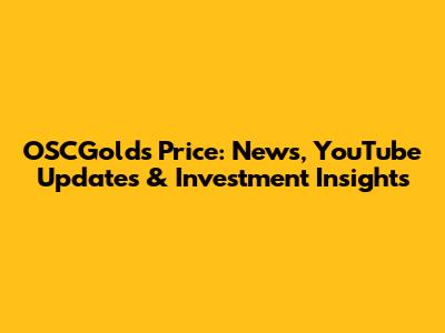 OSCGold's Price: News, YouTube Updates & Investment Insights