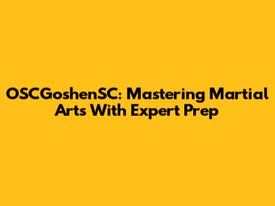 OSCGoshenSC: Mastering Martial Arts With Expert Prep