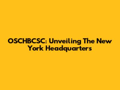 OSCHBCSC: Unveiling The New York Headquarters